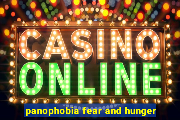 panophobia fear and hunger